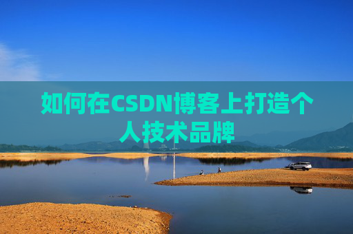 如何在CSDN博客上打造个人技术品牌 如何在CSDN博客上打造个人技术品牌